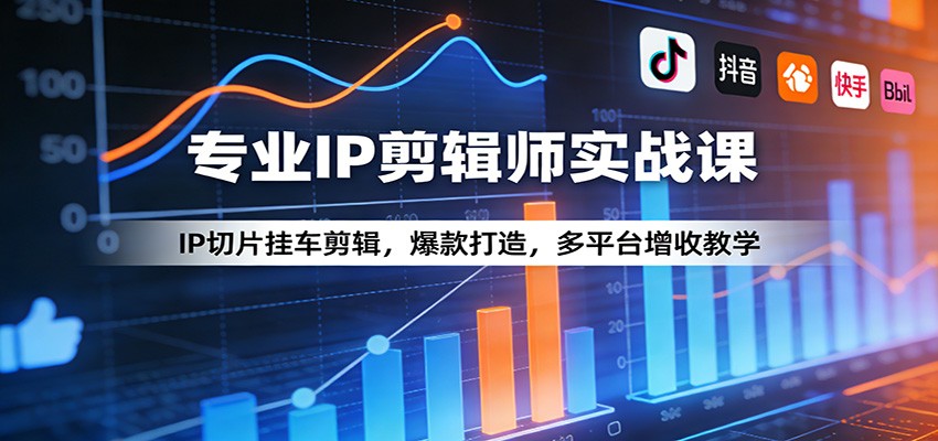 专业IP剪辑师实战课：IP切片挂车剪辑，爆款打造，多平台增收教学 - 严选资源大全