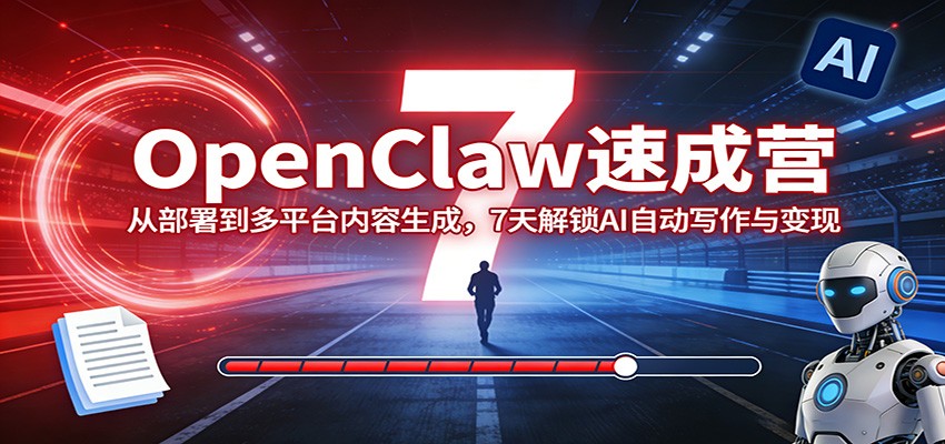 OpenClaw速成营：从部署到多平台内容生成，7天解锁AI自动写作与变现 - 严选资源大全