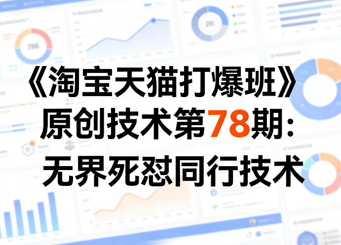 《淘宝天猫打爆班》原创技术第78期：无界死怼同行技术 - 严选资源大全