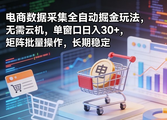 独家电商数据采集全自动掘金玩法，无需云机，单窗口日入30+，矩阵批量操作，长期稳定【揭秘】 - 严选资源大全 - 严选资源大全