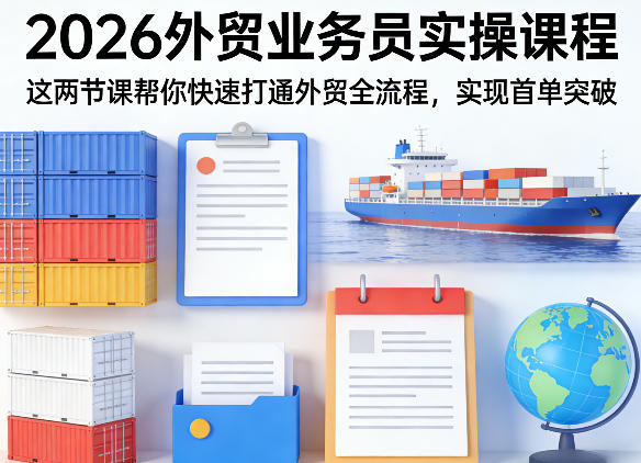 2026外贸业务员实操课程,这两节课帮你快速打通外贸全流程,实现首单突破 - 严选资源大全