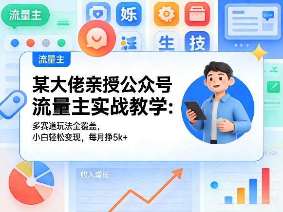 某大佬亲授公众号流量主实战教学：多赛道玩法全覆盖，小白轻松变现，每月多挣5k+ - 严选资源大全
