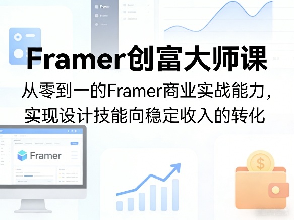 Framer创富大师课，从零到一的Framer商业实战能力，实现设计技能向稳定收入的转化 - 严选资源大全