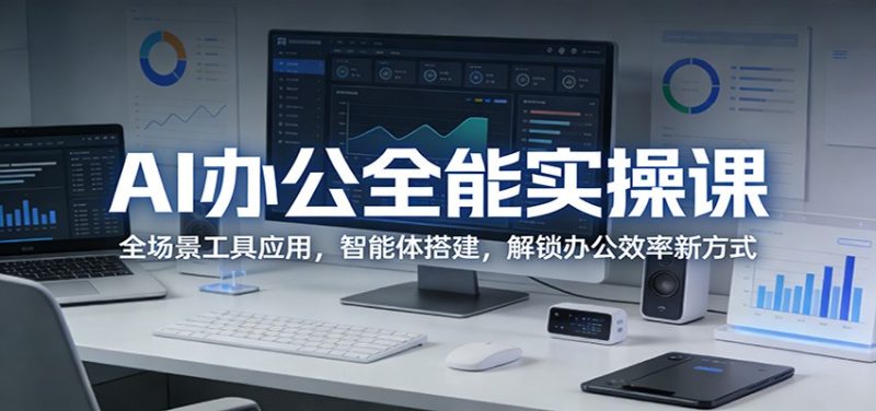AI办公全能实操课:全场景工具应用,智能体搭建,解锁办公效率新方式 - 严选资源大全 - 严选资源大全