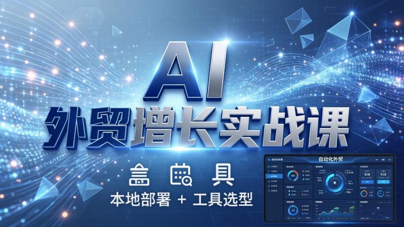 AI 外贸增长实战课:本地部署 + 工具选型,一站式搭建可落地自动化外贸系统 - 严选资源大全 - 严选资源大全