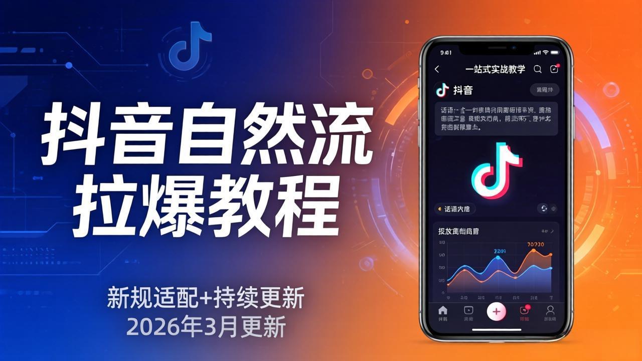 抖音自然流拉爆教程:新规适配+持续更新,话术+投放+起号一站式实战教学(更新26年3月 - 严选资源大全