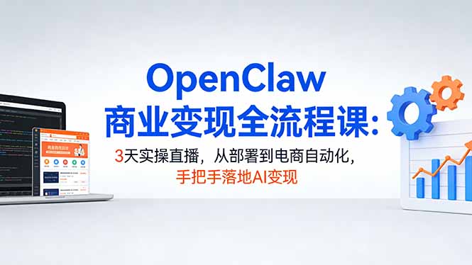 OpenClaw商业变现全流程课:3天实操直播,从部署到电商自动化,手把手落地AI变现 - 严选资源大全