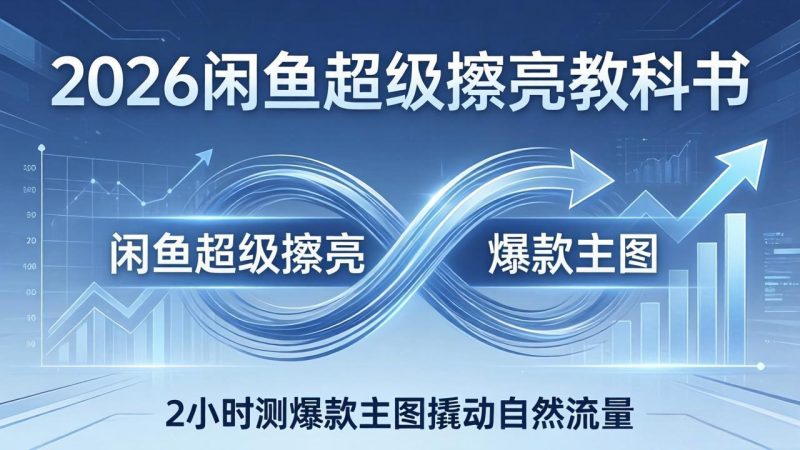2026闲鱼超级擦亮教科书：底层逻辑出价×转化率，2小时测爆款主图撬动自然流量 - 严选资源大全 - 严选资源大全