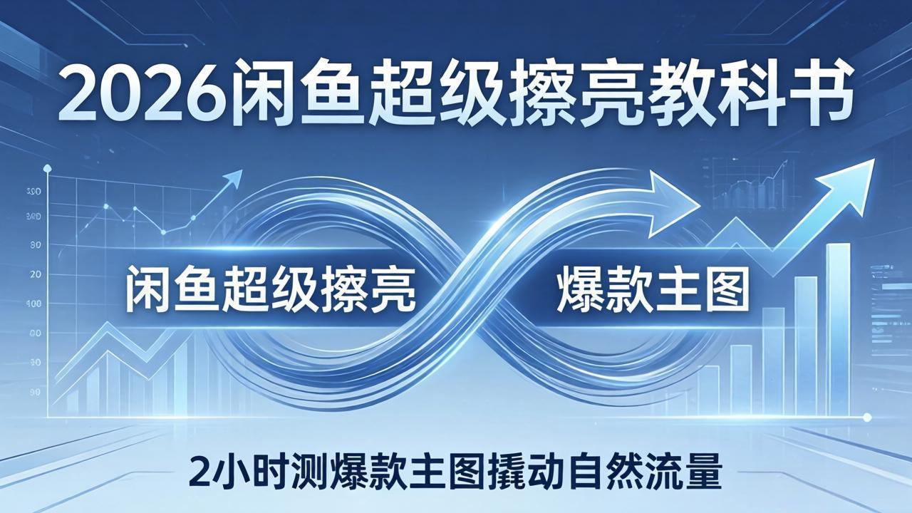 2026闲鱼超级擦亮教科书:底层逻辑出价×转化率,2小时测爆款主图撬动自然流量 - 严选资源大全