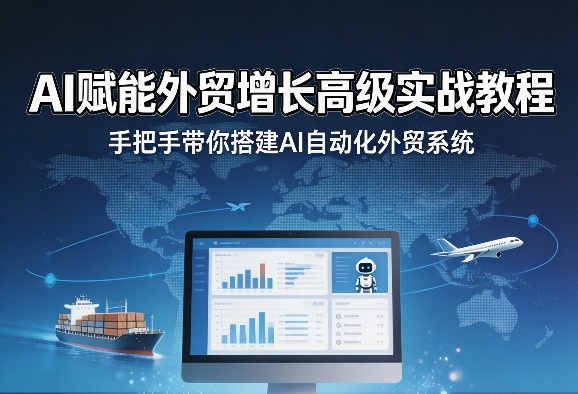 AI赋能外贸增长高级实战教程,手把手带你搭建AI自动化外贸系统 - 严选资源大全