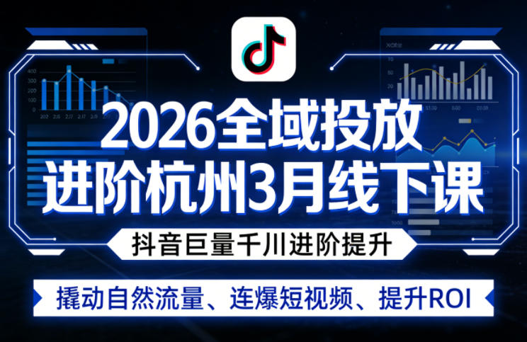 2026全域投放进阶杭州3月线下课，抖音巨量千川进阶提升，撬动自然流量、连爆短视频、提升ROI - 严选资源大全
