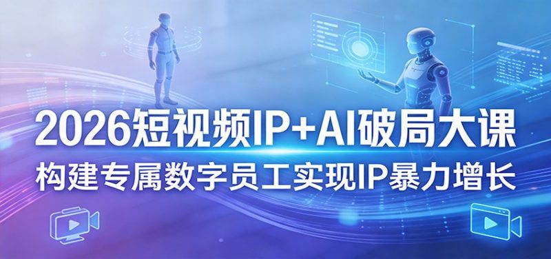 2026短视频IP+AI破局大课,构建专属数字员工实现IP暴力增长 - 严选资源大全 - 严选资源大全