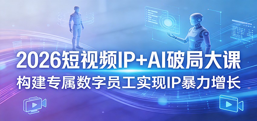 2026短视频IP+AI破局大课,构建专属数字员工实现IP暴力增长 - 严选资源大全