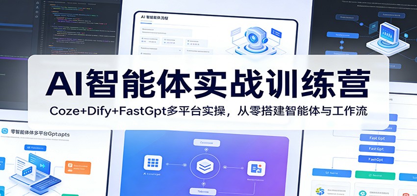AI智能体实战训练营:Coze+Dify+FastGpt多平台实操,从零搭建智能体与工作流 - 严选资源大全