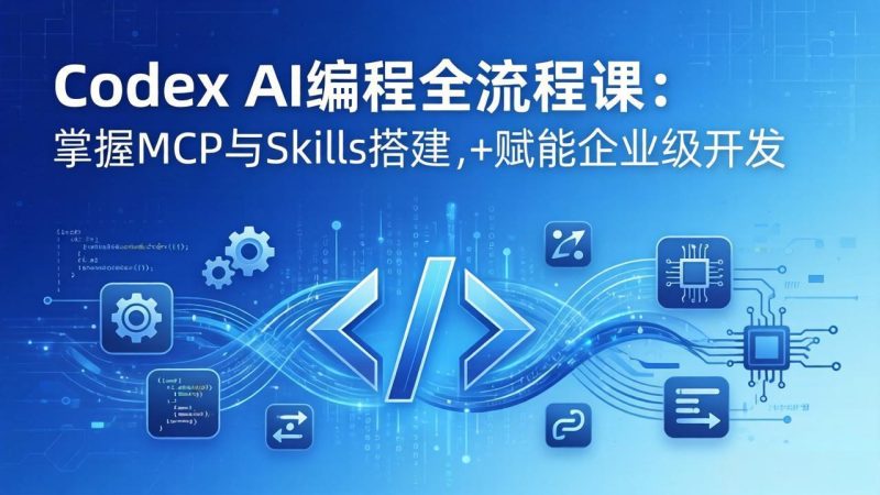 Codex AI编程全流程课：模块化教学+双项目实战，掌握MCP与Skills搭建，赋能企业级开发 - 严选资源大全 - 严选资源大全