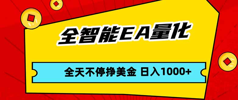 全智能EA量化，全天不间断挣美金，，小白轻松操作，日入1000+ - 严选资源大全