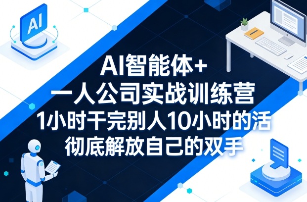 AI智能体+一人公司实战训练营，1小时干完别人10小时的活，彻底解放自己的双手 - 严选资源大全