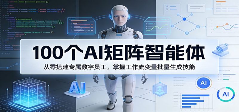 100个AI矩阵智能体,从零搭建专属数字员工,掌握工作流变量批量生成技能 - 严选资源大全 - 严选资源大全