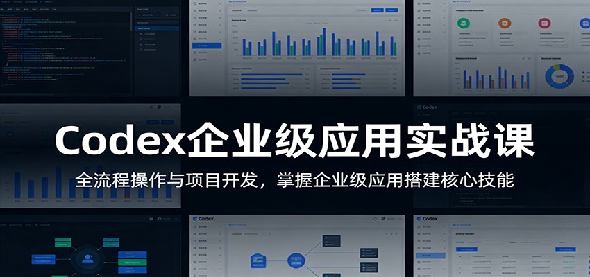 Codex企业级应用实战课：全流程操作与项目开发，掌握企业级应用搭建核心技能 - 严选资源大全