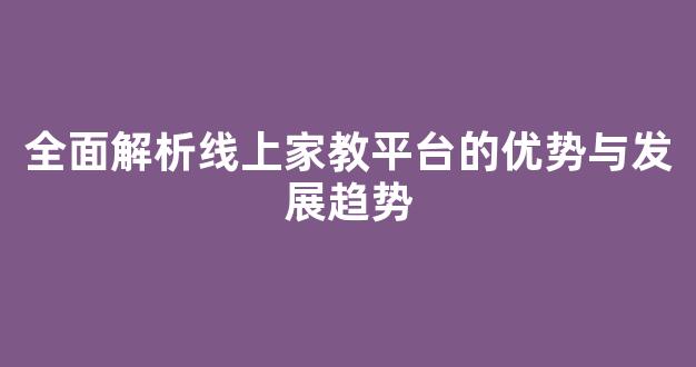 全面解析线上家教平台的优势与发展趋势 - 严选资源大全