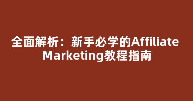 全面解析：新手必学的Affiliate Marketing教程指南 - 严选资源大全