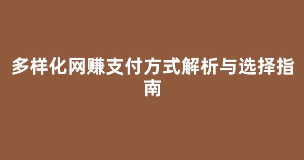 多样化网赚支付方式解析与选择指南 - 严选资源大全