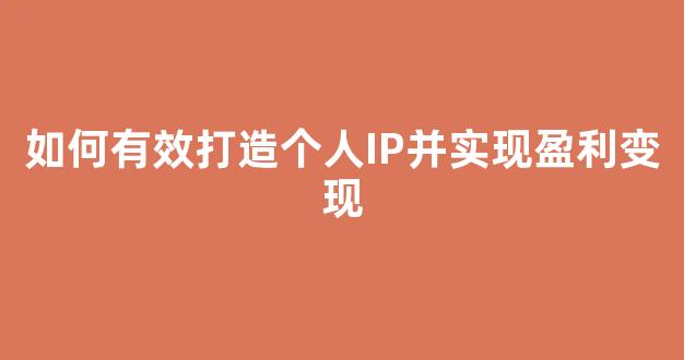 如何有效打造个人IP并实现盈利变现 - 严选资源大全