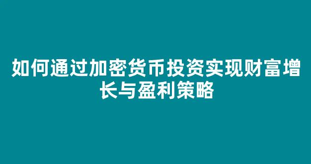 如何通过加密货币投资实现财富增长与盈利策略 - 严选资源大全