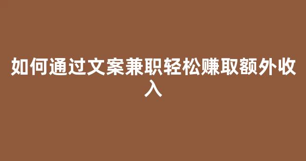 如何通过文案兼职轻松赚取额外收入 - 严选资源大全