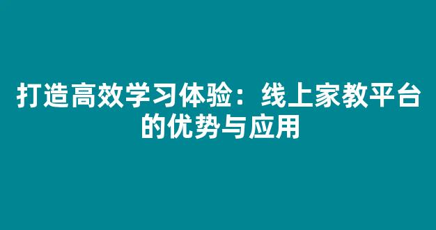 打造高效学习体验：线上家教平台的优势与应用 - 严选资源大全