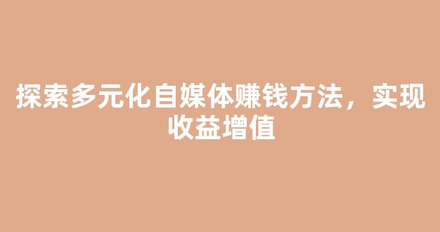 探索多元化自媒体赚钱方法，实现收益增值 - 严选资源大全