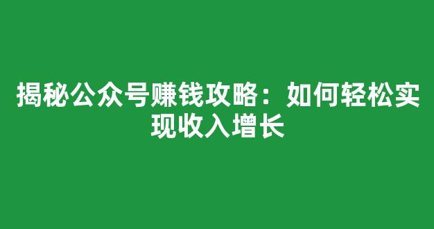 揭秘公众号赚钱攻略：如何轻松实现收入增长 - 严选资源大全