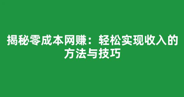 揭秘零成本网赚：轻松实现收入的方法与技巧 - 严选资源大全