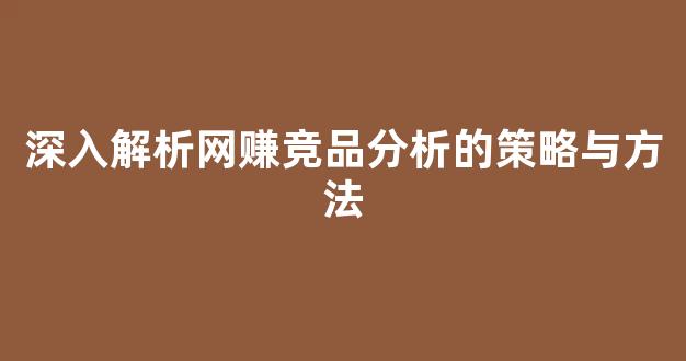 深入解析网赚竞品分析的策略与方法 - 严选资源大全
