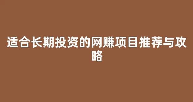 适合长期投资的网赚项目推荐与攻略 - 严选资源大全