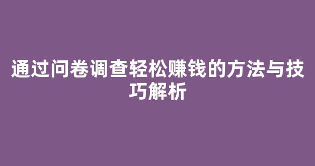 通过问卷调查轻松赚钱的方法与技巧解析 - 严选资源大全