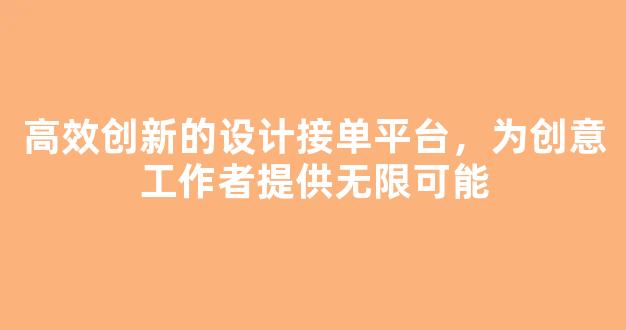 高效创新的设计接单平台，为创意工作者提供无限可能 - 严选资源大全