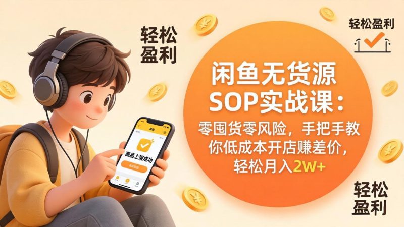 闲鱼无货源SOP实战课：零囤货零风险，手把手教你低成本开店赚差价，轻松月入2w+ - 严选资源大全 - 严选资源大全