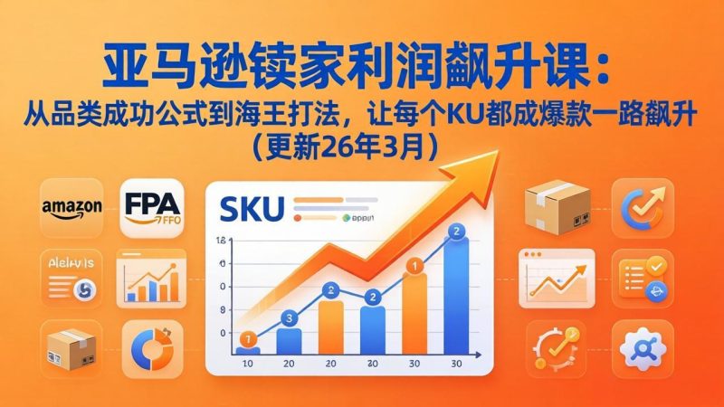 亚马逊卖家利润飙升课：从品类成功公式到海王打法，让每个SKU都成爆款一路飙升(更新26年3月 - 严选资源大全 - 严选资源大全