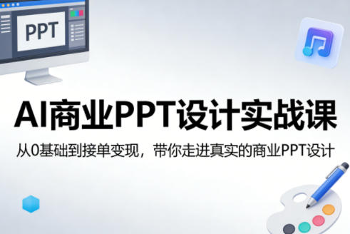 AI商业PPT设计实战课,从0基础到接单变现,带你走进真实的商业PPT设计 - 严选资源大全
