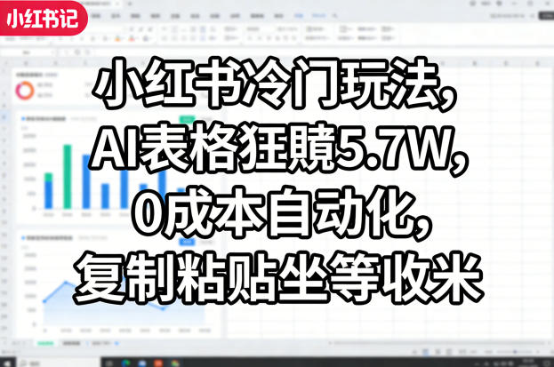 小红书冷门玩法,AI表格狂賺5.7W,0成本自动化,复制粘贴坐等收米 - 严选资源大全