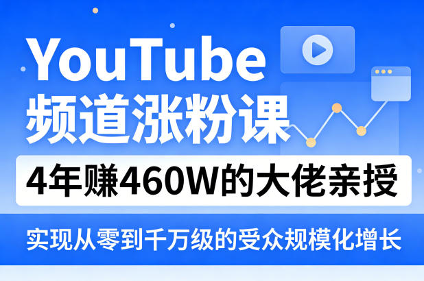 YouTube频道涨粉课,4年賺460W的大佬亲授,实现从零到千万级的受众规模化增长 - 严选资源大全