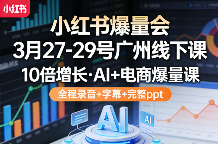 小红书爆量会3月27-29号广州线下课，10倍增长，AI+电商爆量课，全程录音+字幕+完整ppt - 严选资源大全