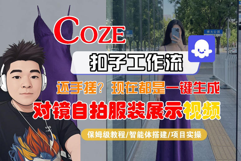 Coze智能体工作流一键生成“对镜自拍服装展示“短视频，全流程保姆级教学 - 严选资源大全