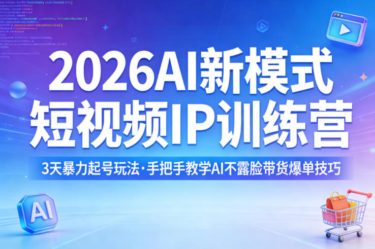 2026AI新模式短视频IP训练营，3天暴力起号玩法，手把手教学AI不露脸带货爆单技巧 - 严选资源大全