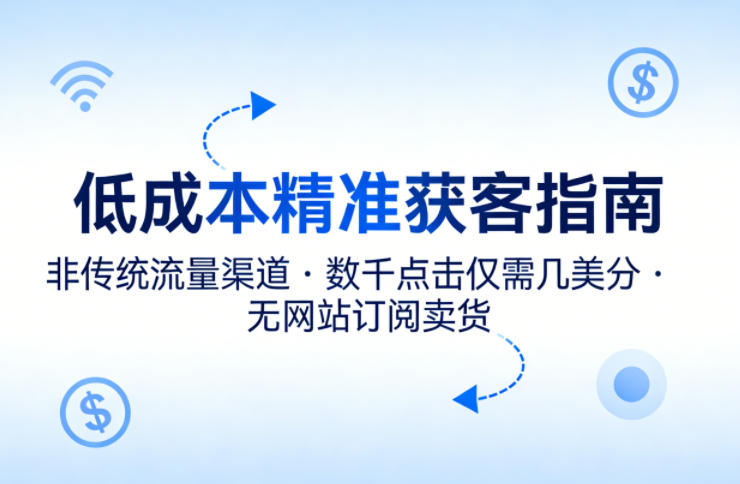低成本精准获客指南，用非传统流量渠道，实现数千点击仅需几美分，不用网站也能搞订阅卖货 - 严选资源大全