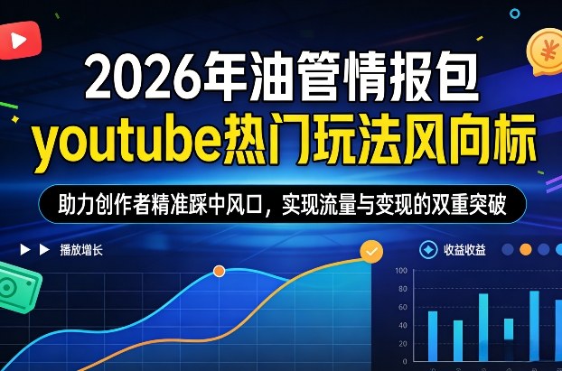 2026年油管情报包，youtube热门玩法风向标，助力创作者精准踩中风口，实现流量与变现的双重突破(更新0330) - 严选资源大全