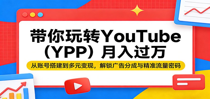 带你玩转YouTube(YPP)月入过万：从账号搭建到多元变现，解锁广告分成与精准流量密码 - 严选资源大全