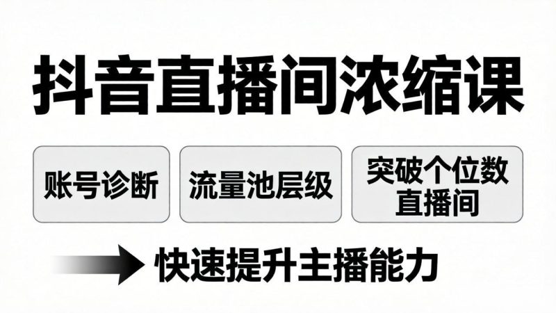 抖音直播间浓缩课:账号诊断+流量池层级,突破个位数直播间,快速提升主播能力 - 严选资源大全 - 严选资源大全