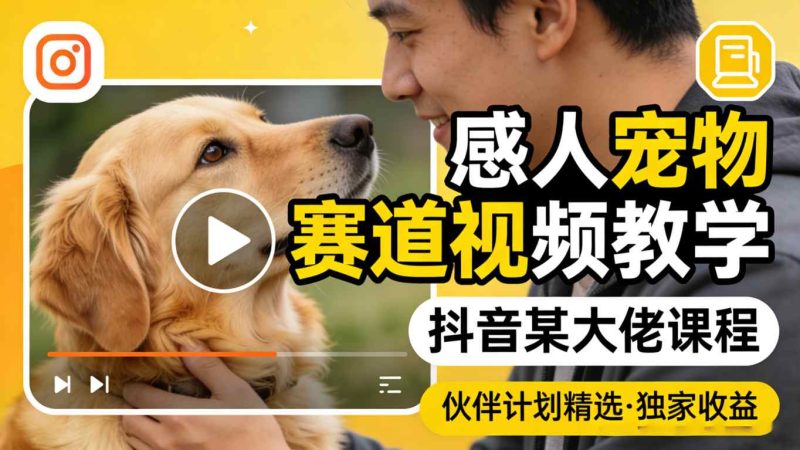 感人宠物赛道视频教学，抖音某大佬课程，可做伙伴计划精选独家收益 - 严选资源大全 - 严选资源大全